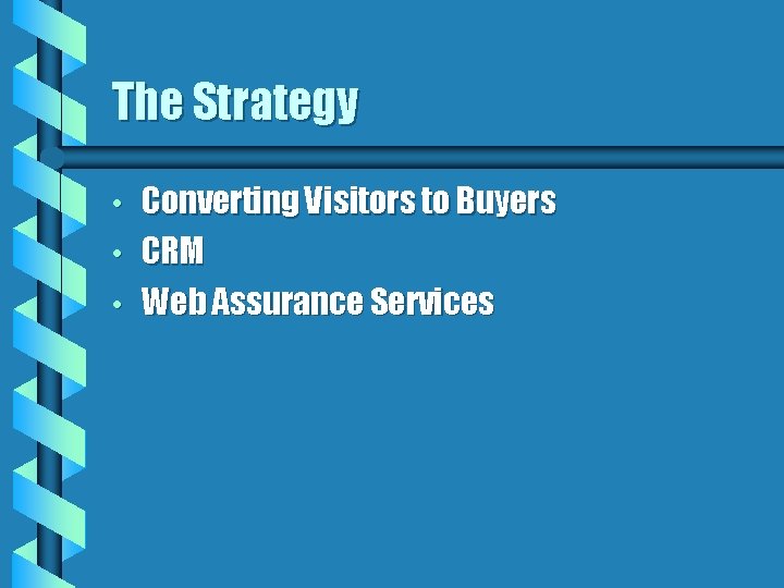 The Strategy • • • Converting Visitors to Buyers CRM Web Assurance Services 