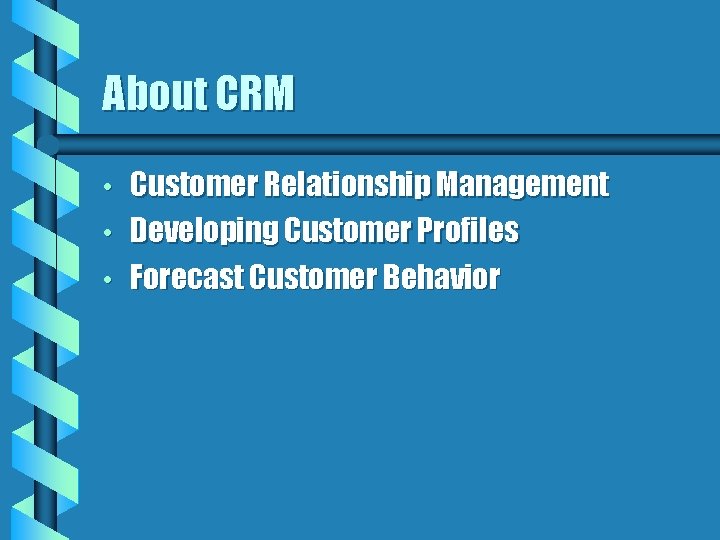About CRM • • • Customer Relationship Management Developing Customer Profiles Forecast Customer Behavior