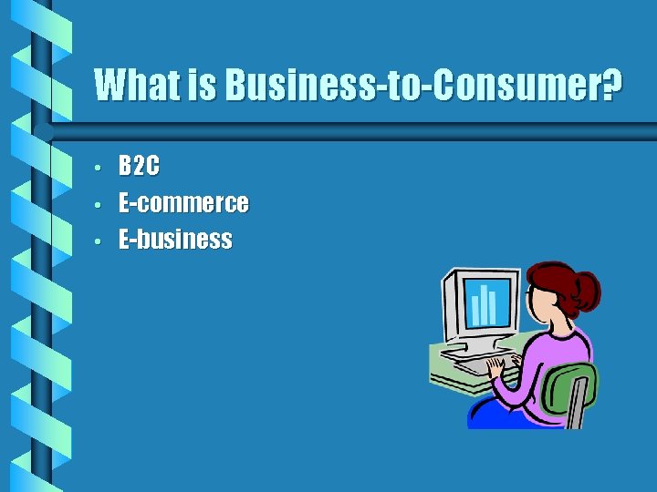 What is Business-to-Consumer? • • • B 2 C E-commerce E-business 