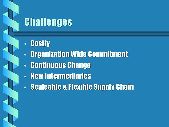 Challenges • • • Costly Organization Wide Commitment Continuous Change New Intermediaries Scaleable &