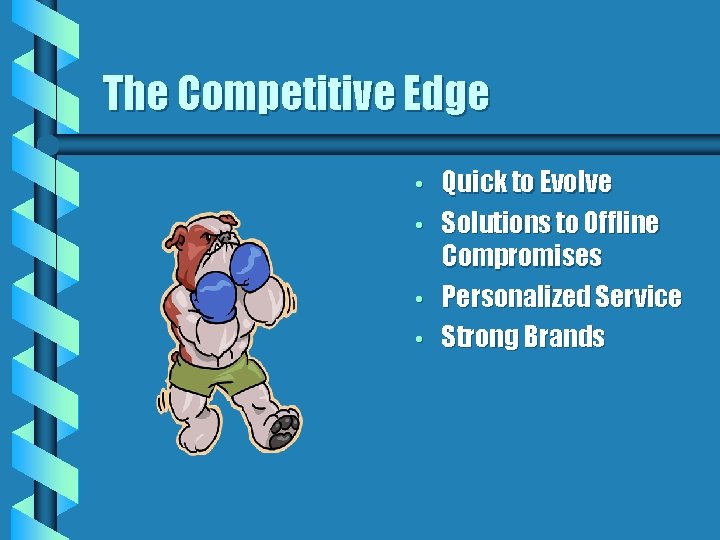 The Competitive Edge • • Quick to Evolve Solutions to Offline Compromises Personalized Service