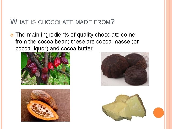 WHAT IS CHOCOLATE MADE FROM? The main ingredients of quality chocolate come from the