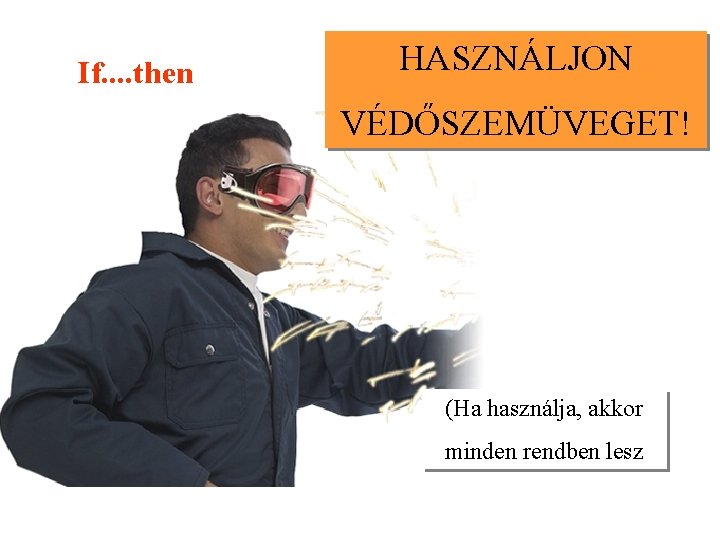 If. . then HASZNÁLJON VÉDŐSZEMÜVEGET! (Ha használja, akkor minden rendben lesz 