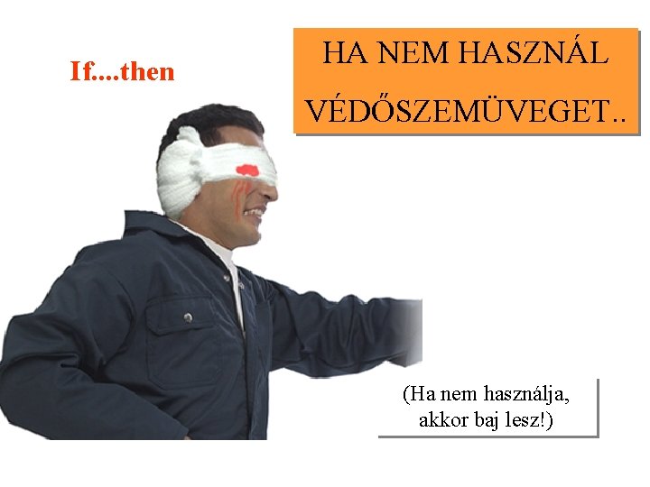 If. . then HA NEM HASZNÁL VÉDŐSZEMÜVEGET. . (Ha nem használja, akkor baj lesz!)