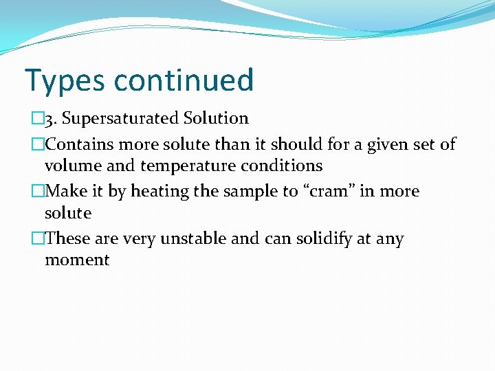Types continued � 3. Supersaturated Solution �Contains more solute than it should for a