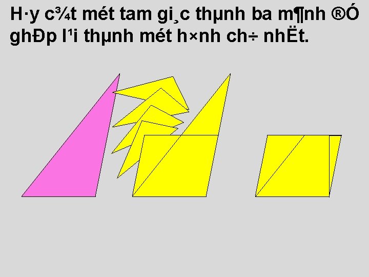 H·y c¾t mét tam gi¸c thµnh ba m¶nh ®Ó ghÐp l¹i thµnh mét h×nh