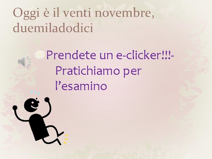 Oggi è il venti novembre, duemiladodici Prendete un e-clicker!!!Pratichiamo per l’esamino 