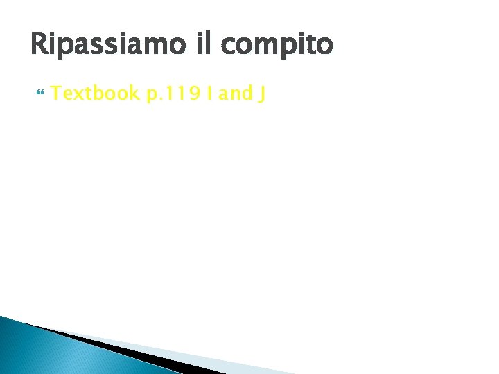 Ripassiamo il compito Textbook p. 119 I and J 
