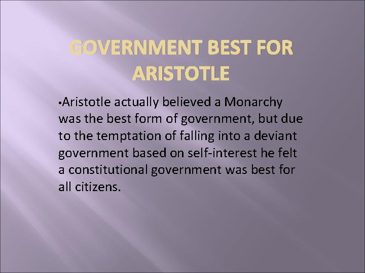 GOVERNMENT BEST FOR ARISTOTLE • Aristotle actually believed a Monarchy was the best form