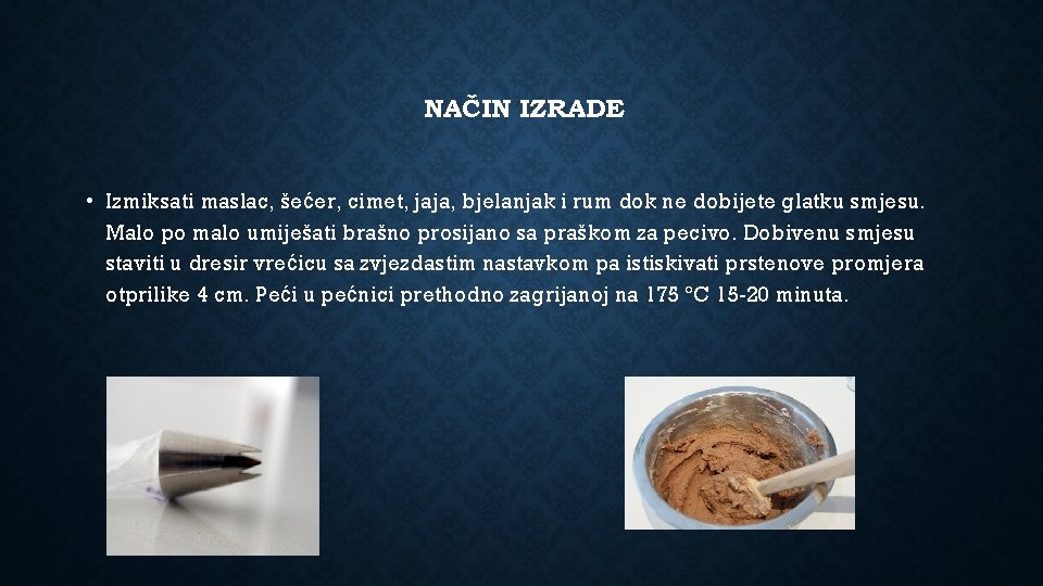 NAČIN IZRADE • Izmiksati maslac, šećer, cimet, jaja, bjelanjak i rum dok ne dobijete