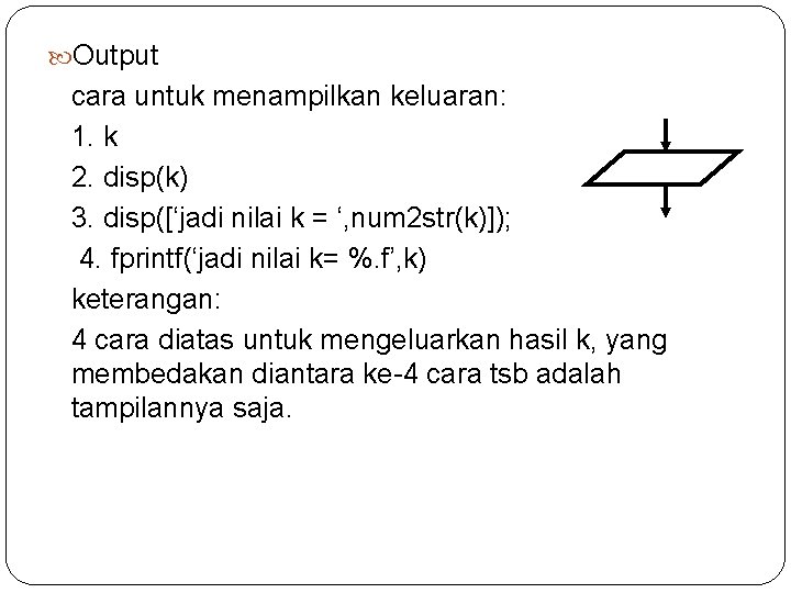  Output cara untuk menampilkan keluaran: 1. k 2. disp(k) 3. disp([‘jadi nilai k