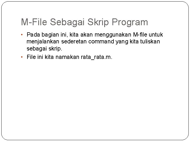 M-File Sebagai Skrip Program • Pada bagian ini, kita akan menggunakan M-file untuk menjalankan