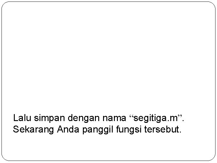 Lalu simpan dengan nama “segitiga. m”. Sekarang Anda panggil fungsi tersebut. 