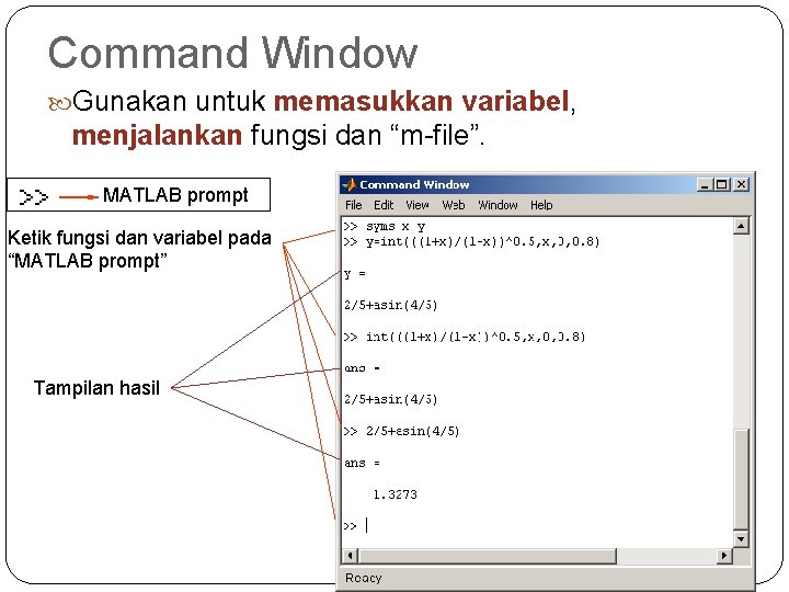 Command Window Gunakan untuk memasukkan variabel, menjalankan fungsi dan “m-file”. MATLAB prompt Ketik fungsi
