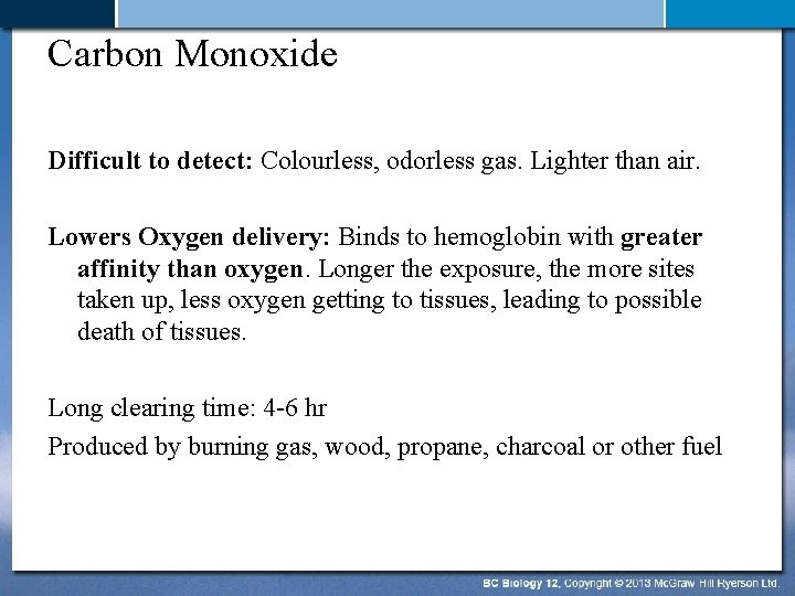Carbon Monoxide Difficult to detect: Colourless, odorless gas. Lighter than air. Lowers Oxygen delivery: