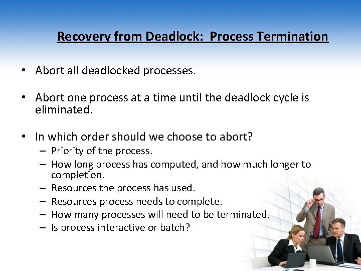 Recovery from Deadlock: Process Termination • Abort all deadlocked processes. • Abort one process