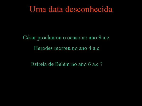 Uma data desconhecida César proclamou o censo no ano 8 a. c Herodes morreu