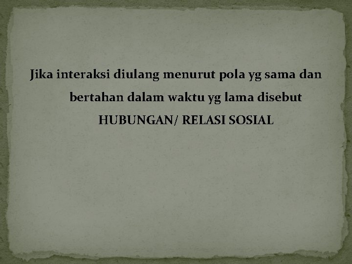 Jika interaksi diulang menurut pola yg sama dan bertahan dalam waktu yg lama disebut