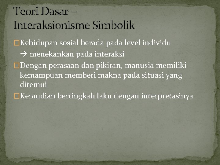 Teori Dasar – Interaksionisme Simbolik �Kehidupan sosial berada pada level individu menekankan pada interaksi