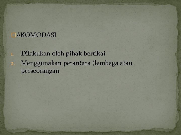 �AKOMODASI Dilakukan oleh pihak bertikai 2. Menggunakan perantara (lembaga atau perseorangan 1. 