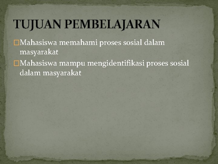 TUJUAN PEMBELAJARAN �Mahasiswa memahami proses sosial dalam masyarakat �Mahasiswa mampu mengidentifikasi proses sosial dalam