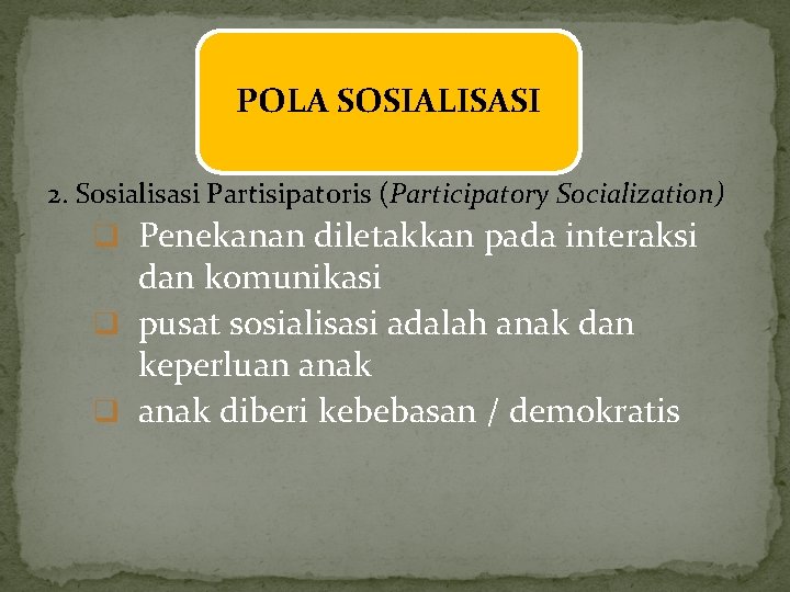 POLA SOSIALISASI 2. Sosialisasi Partisipatoris (Participatory Socialization) q Penekanan diletakkan pada interaksi dan komunikasi