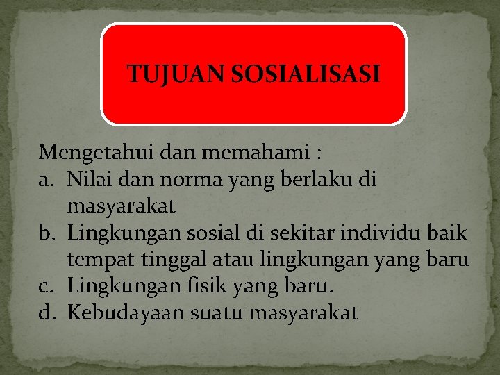 TUJUAN SOSIALISASI Mengetahui dan memahami : a. Nilai dan norma yang berlaku di masyarakat