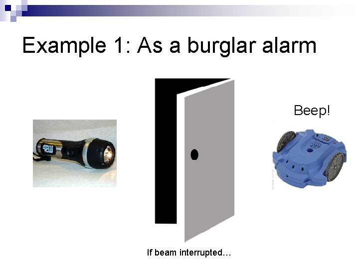 Example 1: As a burglar alarm Beep! If beam interrupted… 