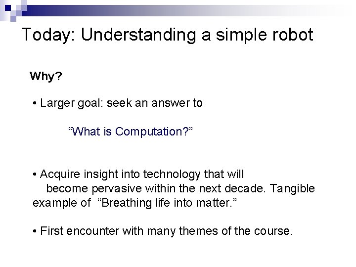 Today: Understanding a simple robot Why? • Larger goal: seek an answer to “What