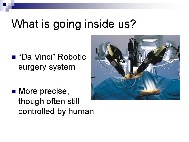 What is going inside us? n “Da Vinci” Robotic surgery system n More precise,