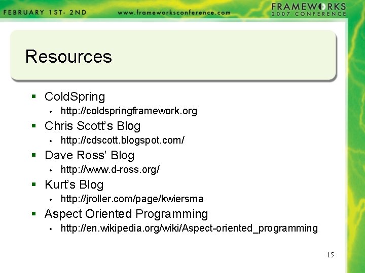 Resources § Cold. Spring • http: //coldspringframework. org § Chris Scott’s Blog • http: Resources § Cold. Spring • http: //coldspringframework. org § Chris Scott’s Blog • http: