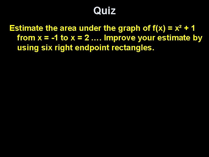 Quiz Estimate the area under the graph of f(x) = x² + 1 from