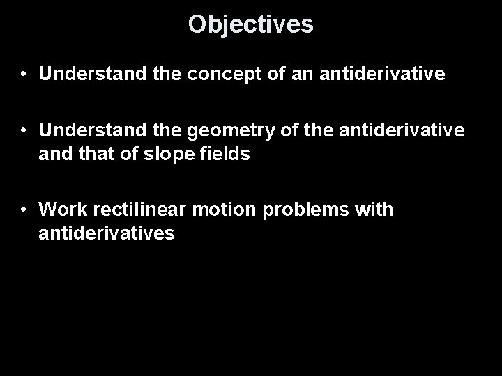Objectives • Understand the concept of an antiderivative • Understand the geometry of the
