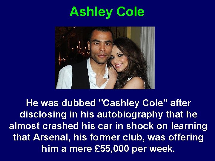 Ashley Cole He was dubbed "Cashley Cole" after disclosing in his autobiography that he
