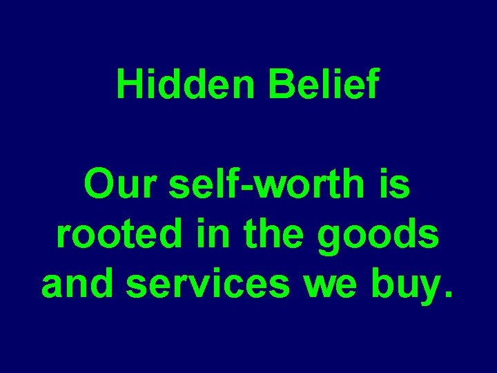 Hidden Belief Our self-worth is rooted in the goods and services we buy. 