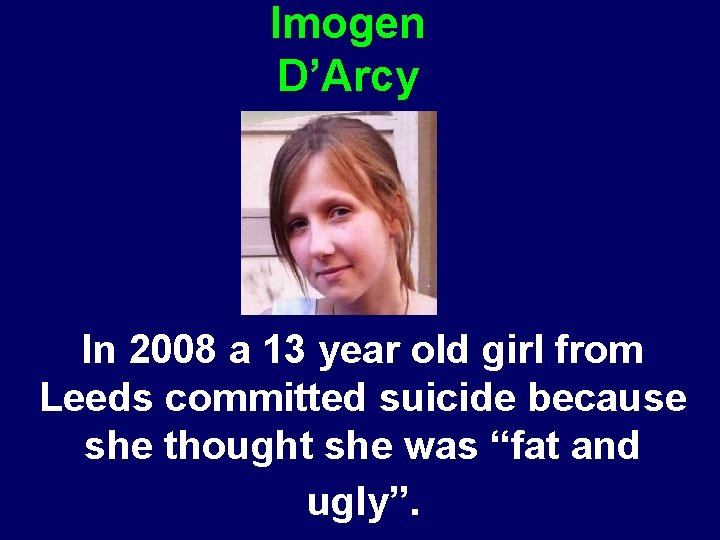 Imogen D’Arcy In 2008 a 13 year old girl from Leeds committed suicide because