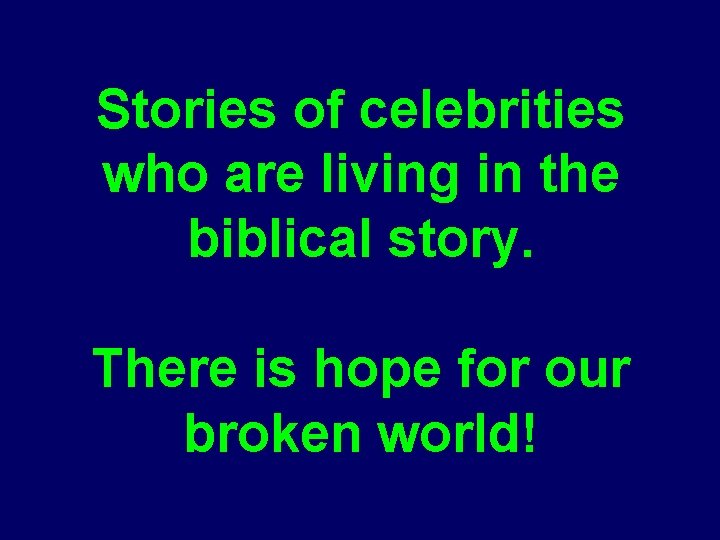 Stories of celebrities who are living in the biblical story. There is hope for