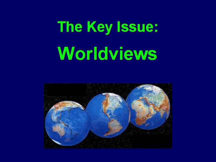 The Key Issue: Worldviews 