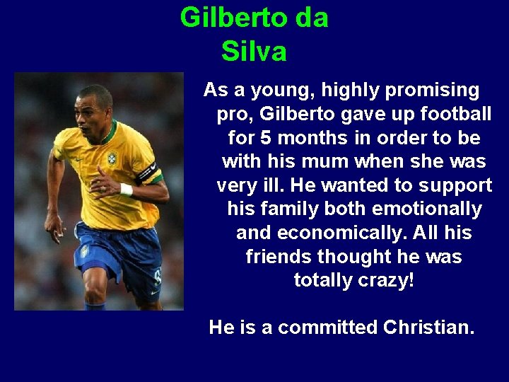 Gilberto da Silva As a young, highly promising pro, Gilberto gave up football for