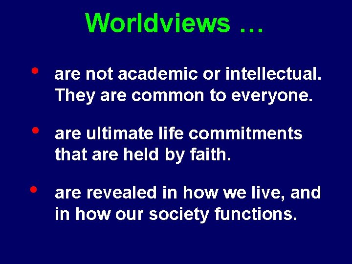 Worldviews … • are not academic or intellectual. They are common to everyone. •