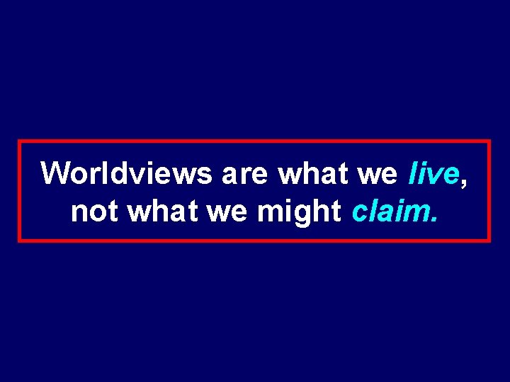 Worldviews are what we live, not what we might claim. 