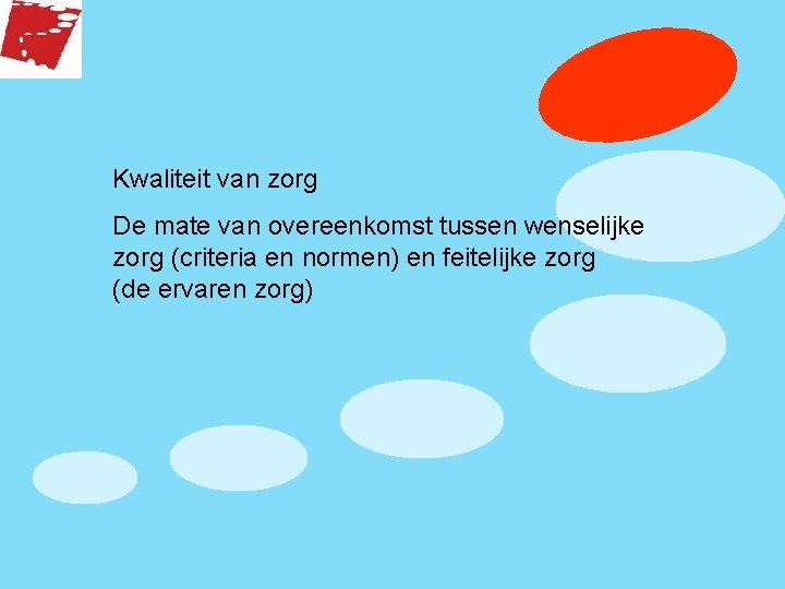 Kwaliteit van zorg De mate van overeenkomst tussen wenselijke zorg (criteria en normen) en