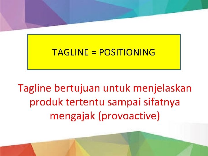 TAGLINE = POSITIONING Tagline bertujuan untuk menjelaskan produk tertentu sampai sifatnya mengajak (provoactive) 