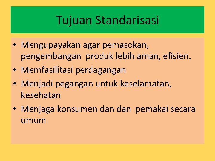 Tujuan Standarisasi • Mengupayakan agar pemasokan, pengembangan produk lebih aman, efisien. • Memfasilitasi perdagangan