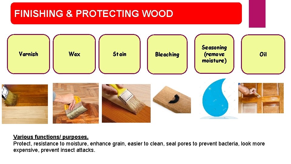 FINISHING & PROTECTING WOOD Varnish Wax Stain Bleaching Seasoning (remove moisture) Oil Various functions/