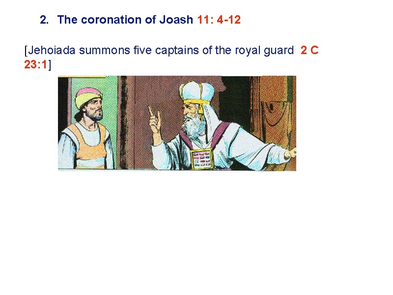 2. The coronation of Joash 11: 4 -12 [Jehoiada summons five captains of the