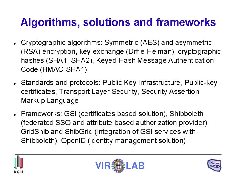 Algorithms, solutions and frameworks Cryptographic algorithms: Symmetric (AES) and asymmetric (RSA) encryption, key-exchange (Diffie-Helman),