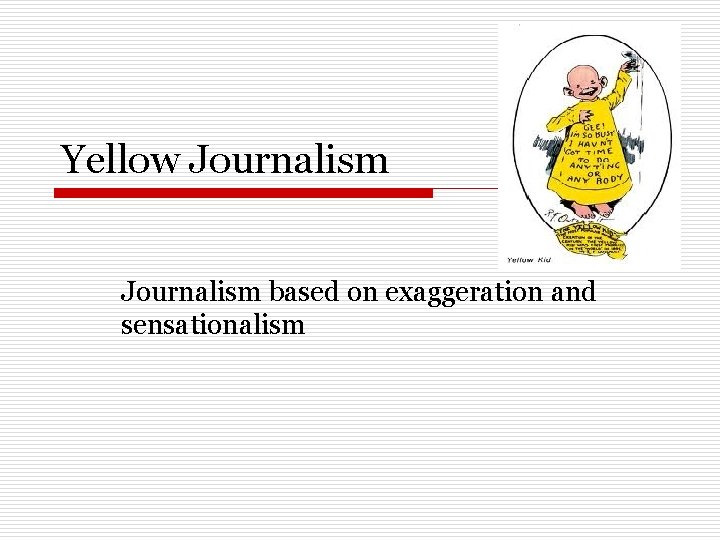 Yellow Journalism based on exaggeration and sensationalism 