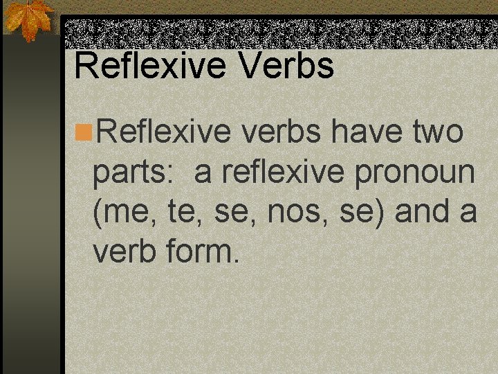 Reflexive Verbs n. Reflexive verbs have two parts: a reflexive pronoun (me, te, se,