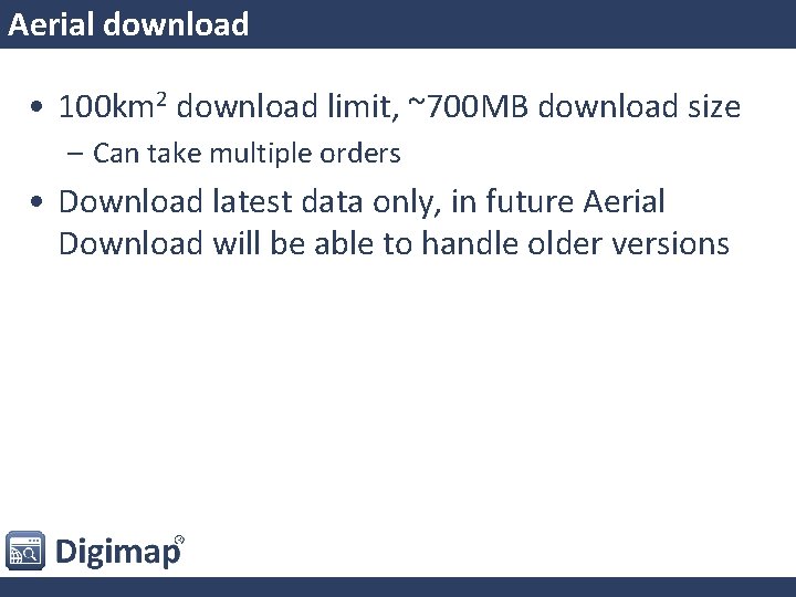 Aerial download • 100 km 2 download limit, ~700 MB download size – Can